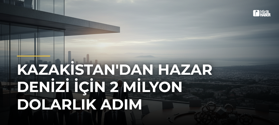 Kazakistan'dan Hazar Denizi İçin 2 Milyon Dolarlık Adım