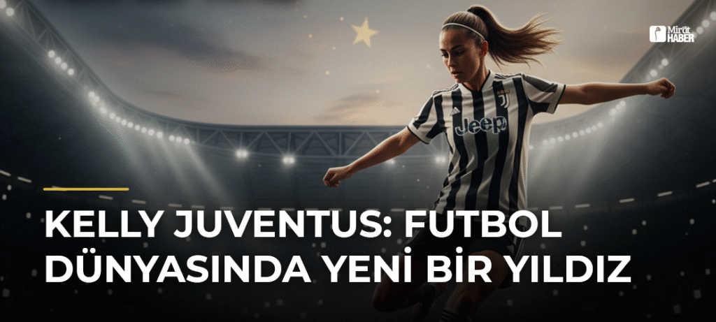 Kelly Juventus: Futbol Dünyasında Yeni Bir Yıldız