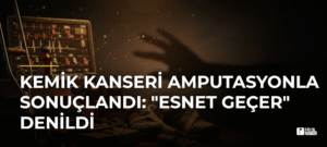 Kemik Kanseri Amputasyonla Sonuçlandı: “Esnet Geçer” Denildi