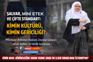 ŞALVAR, MİNİ ETEK VE ÇİFTE STANDART: KİMİN KÜLTÜRÜ, KİMİN GERİCİLİĞİ?