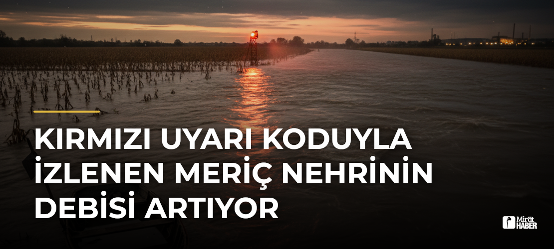 Kırmızı Uyarı Koduyla İzlenen Meriç Nehrinin Debisi Artıyor