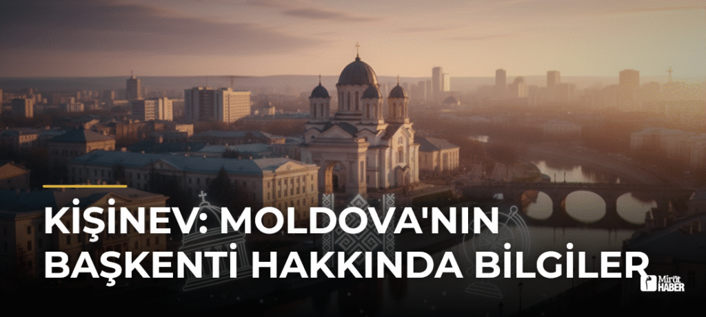 Kişinev: Moldova’nın Başkenti Hakkında Bilgiler