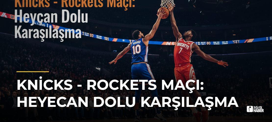 Knicks - Rockets Maçı: Heyecan Dolu Karşılaşma