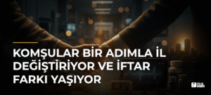 Komşular Bir Adımla İl Değiştiriyor ve İftar Farkı Yaşıyor