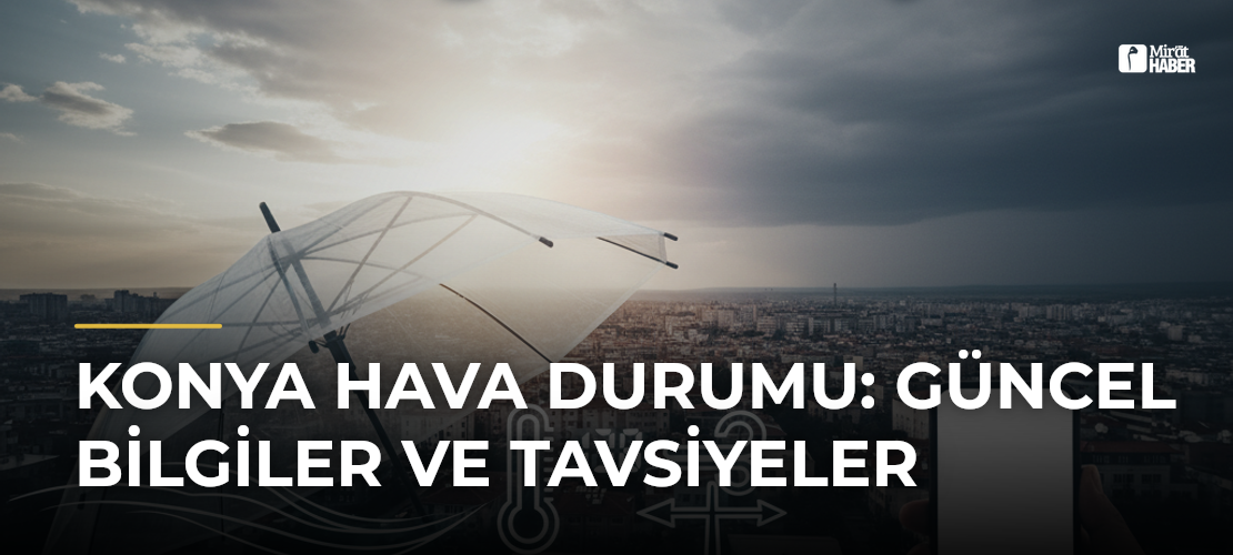 Konya Hava Durumu: Güncel Bilgiler ve Tavsiyeler