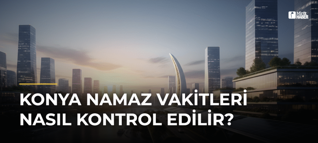 Konya Namaz Vakitleri Nasıl Kontrol Edilir?