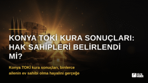 Konya TOKİ Kura Sonuçları: Hak Sahipleri Belirlendi mi?