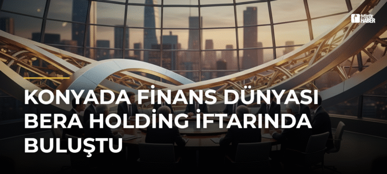 Konyada Finans Dünyası Bera Holding İftarında Buluştu