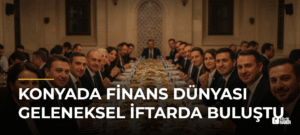 Konyada finans dünyası geleneksel iftarda buluştu