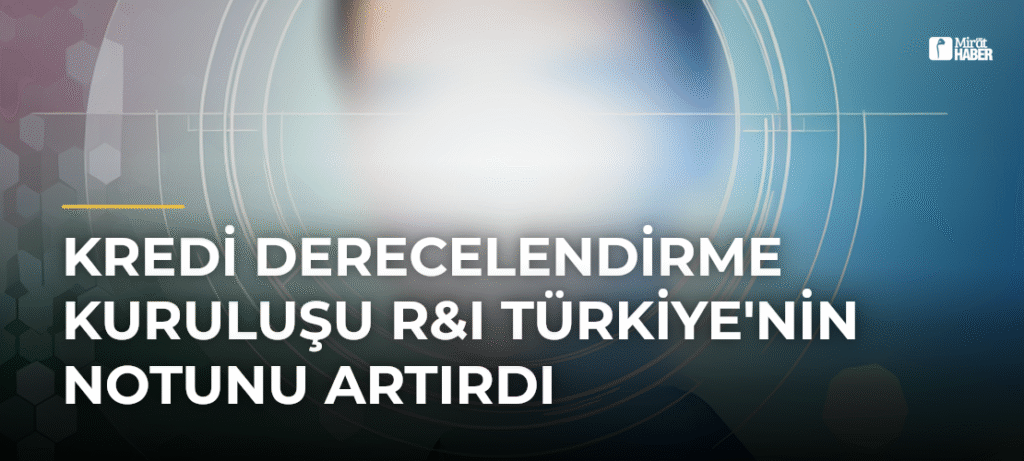 Kredi Derecelendirme Kuruluşu R&I Türkiye’nin Notunu Artırdı