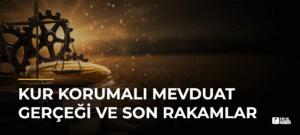 Kur Korumalı Mevduat Gerçeği ve Son Rakamlar