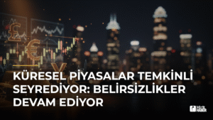 Küresel Piyasalar Temkinli Seyrediyor: Belirsizlikler Devam Ediyor