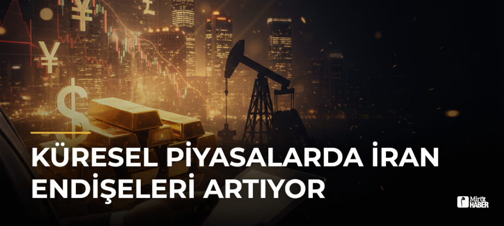 Küresel Piyasalarda İran Endişeleri Artıyor
