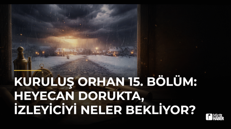 Kuruluş Osman 15. Bölüm: Orhan Bey’in Stratejik Hamleleri ve Beklentiler
