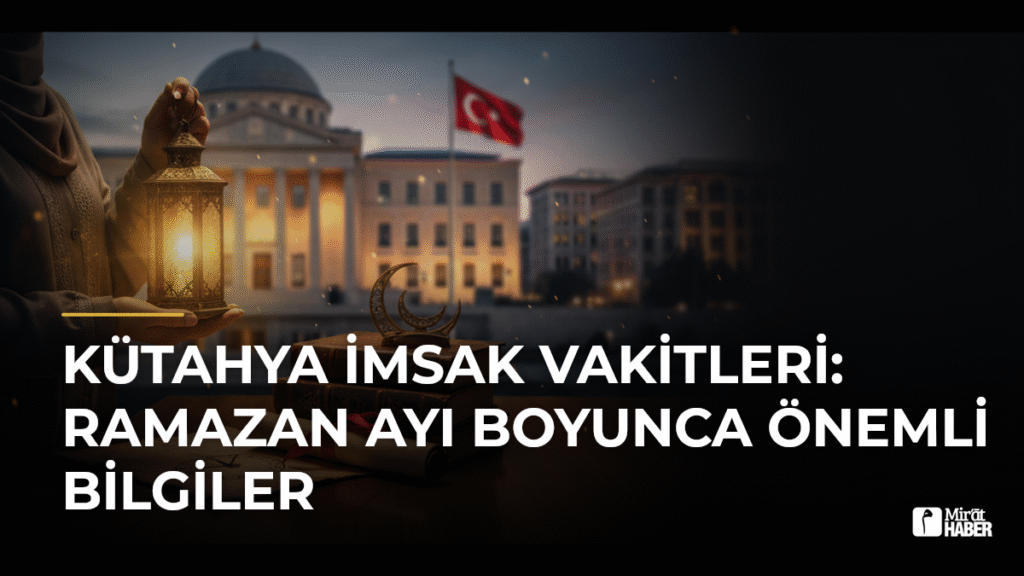 Kütahya İmsak Vakitleri: Ramazan Ayı Boyunca Önemli Bilgiler