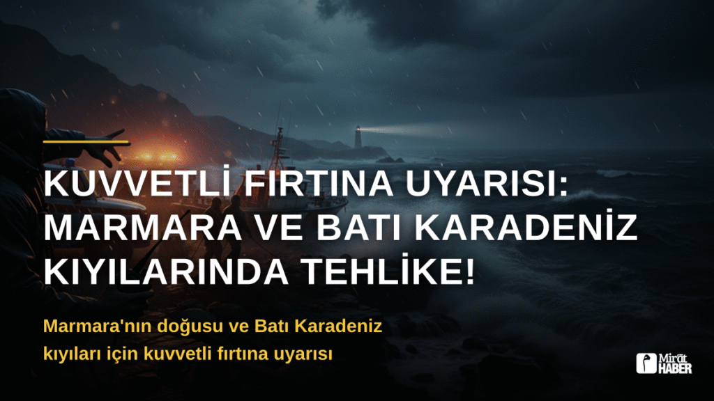 Kuvvetli Fırtına Uyarısı: Marmara ve Batı Karadeniz Kıyılarında Tehlike!