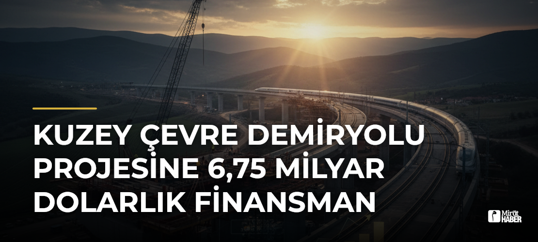 Kuzey Çevre Demiryolu Projesine 6,75 milyar dolarlık finansman
