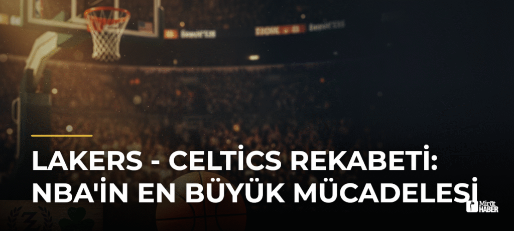 Lakers – Celtics Rekabeti: NBA’in En Büyük Mücadelesi