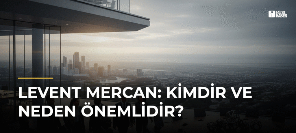 Levent Mercan: Kimdir ve Neden Önemlidir?