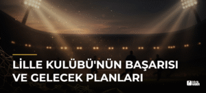 Lille Kulübü’nün Başarısı ve Gelecek Planları