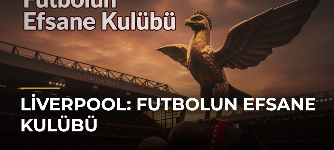 Liverpool: Futbolun Efsane Kulübü