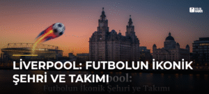 Liverpool: Futbolun İkonik Şehri ve Takımı