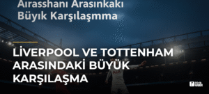 Liverpool ve Tottenham Arasındaki Büyük Karşılaşma