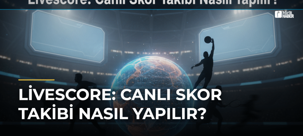 Livescore: Canlı Skor Takibi Nasıl Yapılır?