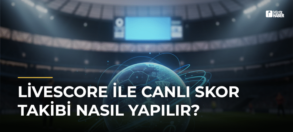 Livescore İle Canlı Skor Takibi Nasıl Yapılır?