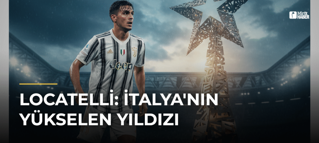 Locatelli: İtalya’nın Yükselen Yıldızı