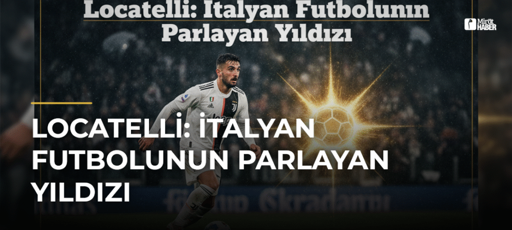 Locatelli: İtalyan Futbolunun Parlayan Yıldızı