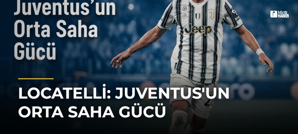 Locatelli: Juventus’un Orta Saha Gücü