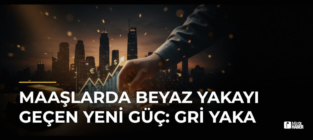 Maaşlarda Beyaz Yakayı Geçen Yeni Güç: Gri Yaka