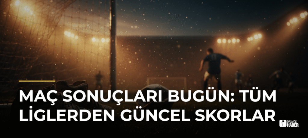 Maç Sonuçları Bugün: Tüm Liglerden Güncel Skorlar