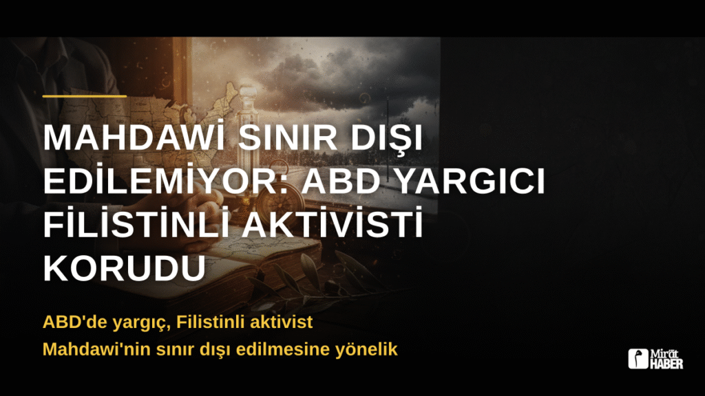 Mahdawi Sınır Dışı Edilemiyor: ABD Yargıcı Filistinli Aktivisti Korudu