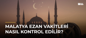 Malatya Ezan Vakitleri Nasıl Kontrol Edilir?
