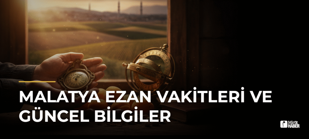 Malatya Ezan Vakitleri ve Güncel Bilgiler