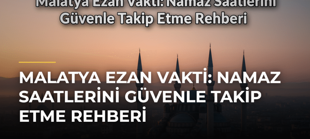 Malatya Ezan Vakti: Namaz Saatlerini Güvenle Takip Etme Rehberi