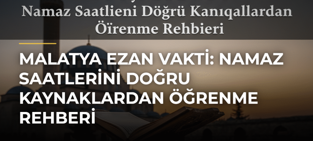 Malatya Ezan Vakti: Namaz Saatlerini Doğru Kaynaklardan Öğrenme Rehberi
