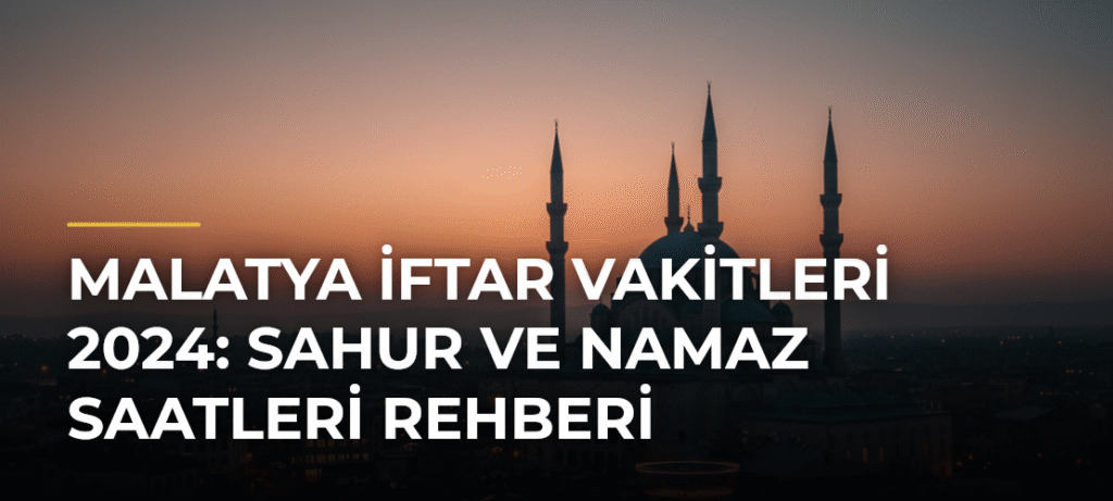Malatya İftar Vakitleri 2024: Sahur ve Namaz Saatleri Rehberi