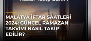 Malatya İftar Saatleri 2024: Güncel Ramazan Takvimi Nasıl Takip Edilir?