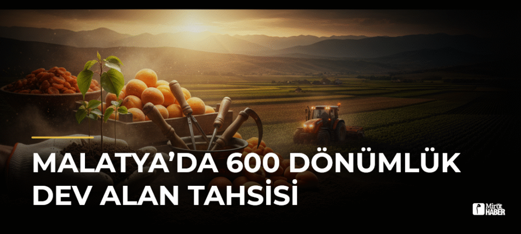 Malatya’da 600 Dönümlük Dev Alan Tahsisi