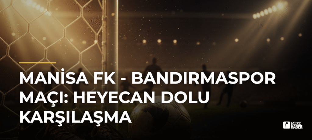 Manisa FK – Bandırmaspor Maçı: Heyecan Dolu Karşılaşma