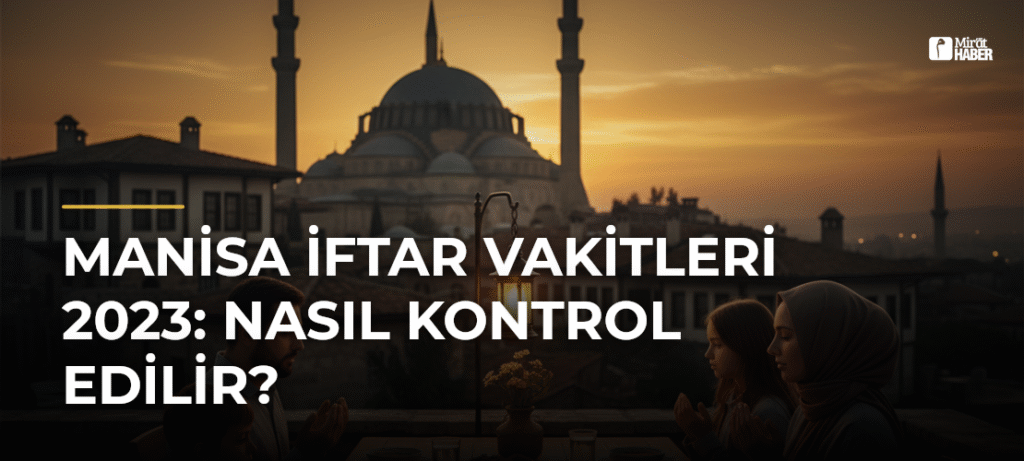 Manisa İftar Vakitleri 2023: Nasıl Kontrol Edilir?
