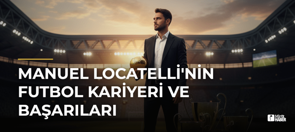 Manuel Locatelli’nin Futbol Kariyeri ve Başarıları