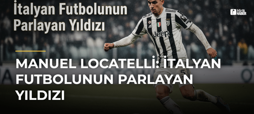 Manuel Locatelli: İtalyan Futbolunun Parlayan Yıldızı