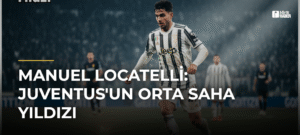 Manuel Locatelli: Juventus’un Orta Saha Yıldızı