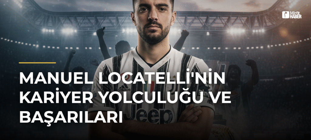 Manuel Locatelli’nin Kariyer Yolculuğu ve Başarıları