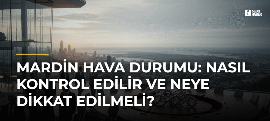 Mardin Hava Durumu: Nasıl Kontrol Edilir ve Neye Dikkat Edilmeli?