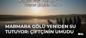 Marmara Gölü Yeniden Su Tutuyor: Çiftçinin Umudu